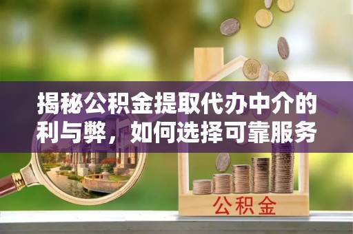 汾西揭秘公积金提取代办中介的利与弊，如何选择可靠服务？