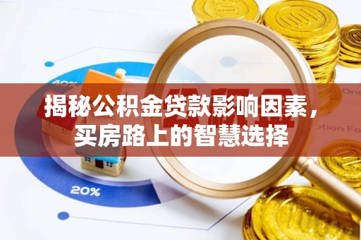 汾西揭秘公积金贷款影响因素，买房路上的智慧选择
