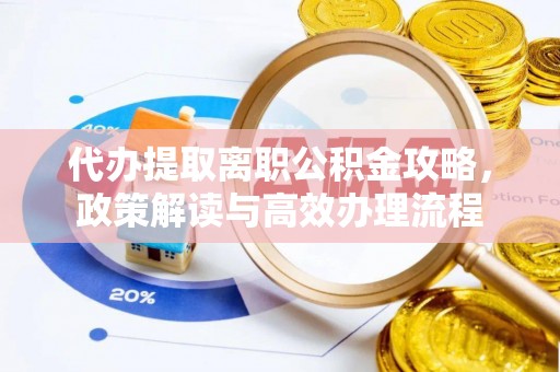 汾西代办提取离职公积金攻略，政策解读与高效办理流程