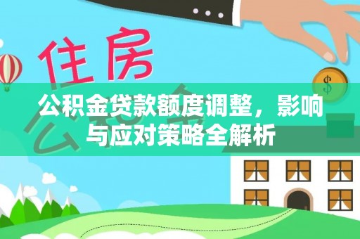 汾西公积金贷款额度调整，影响与应对策略全解析
