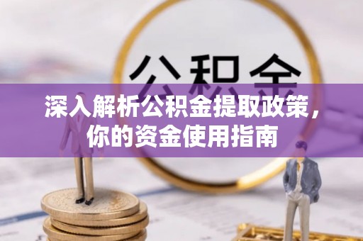 汾西深入解析公积金提取政策，你的资金使用指南
