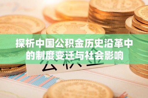 汾西探析中国公积金历史沿革中的制度变迁与社会影响