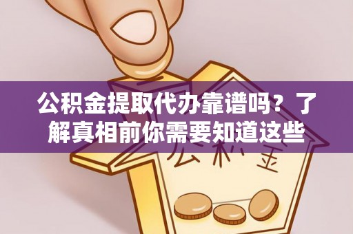 汾西公积金提取代办靠谱吗？了解真相前你需要知道这些
