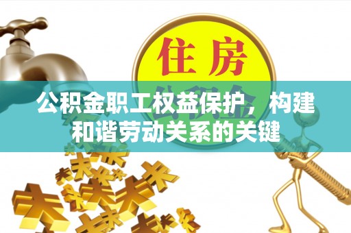 汾西公积金职工权益保护，构建和谐劳动关系的关键