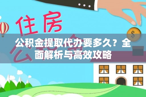 汾西公积金提取代办要多久？全面解析与高效攻略