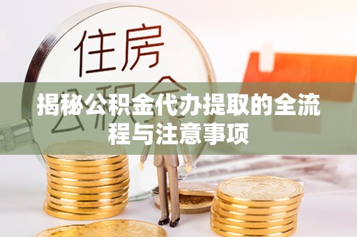 汾西揭秘公积金代办提取的全流程与注意事项