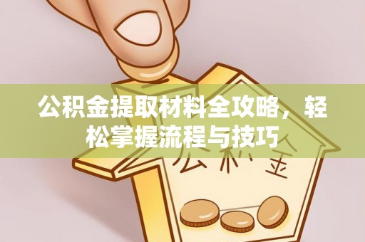 汾西公积金提取材料全攻略，轻松掌握流程与技巧
