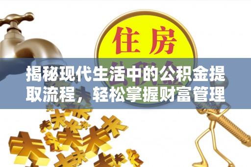 汾西揭秘现代生活中的公积金提取流程，轻松掌握财富管理新技能