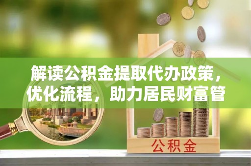 汾西解读公积金提取代办政策，优化流程，助力居民财富管理