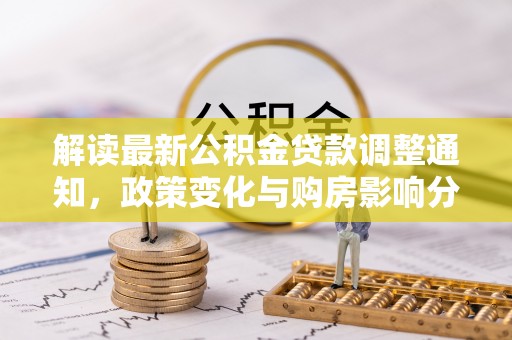 汾西解读最新公积金贷款调整通知，政策变化与购房影响分析
